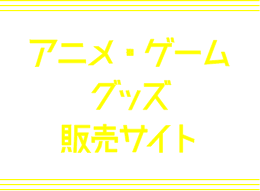 アニメ・ゲームグッズ販売サイト